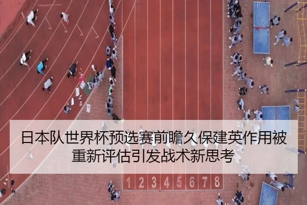 日本队世界杯预选赛前瞻久保建英作用被重新评估引发战术新思考 | QIUSUSPORTS