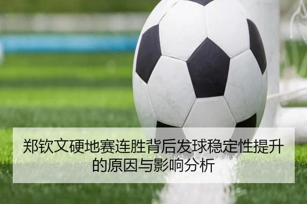 郑钦文硬地赛连胜背后发球稳定性提升的原因与影响分析(QIUSUSPORTS)