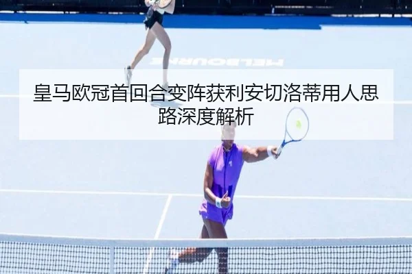 皇马欧冠首回合变阵获利安切洛蒂用人思路深度解析 | QIUSUSPORTS